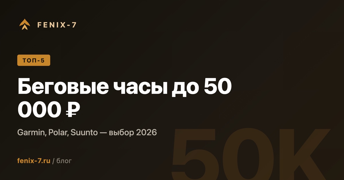 Топ-5 беговых часов до 50 000 ₽ в 2026 — Garmin, Polar, Suunto